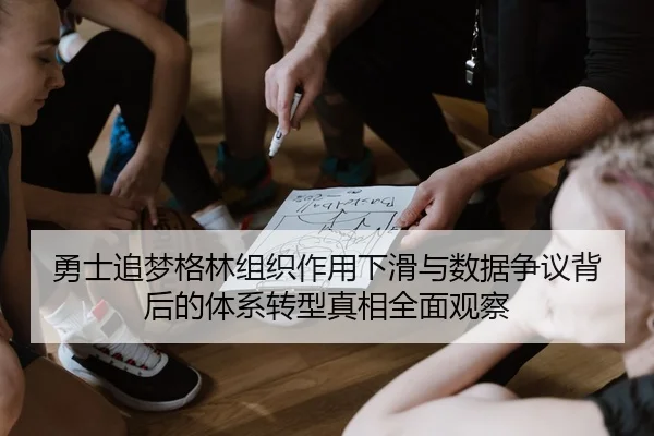 勇士追梦格林组织作用下滑与数据争议背后的体系转型真相全面观察