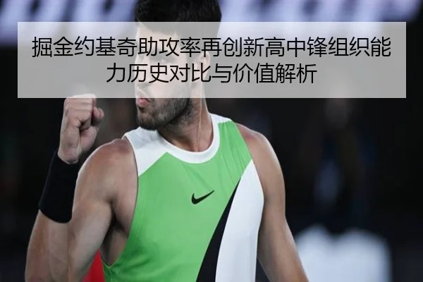 掘金约基奇助攻率再创新高中锋组织能力历史对比与价值解析