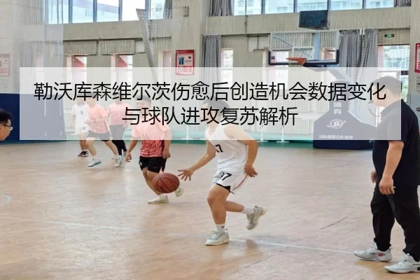 勒沃库森维尔茨伤愈后创造机会数据变化与球队进攻复苏解析