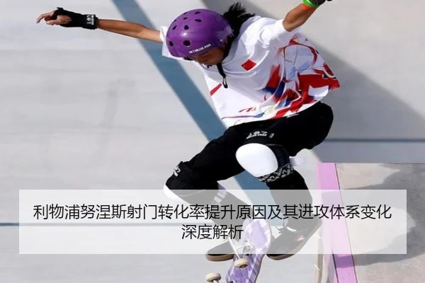 利物浦努涅斯射门转化率提升原因及其进攻体系变化深度解析