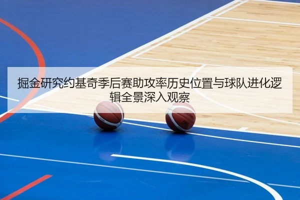 掘金研究约基奇季后赛助攻率历史位置与球队进化逻辑全景深入观察