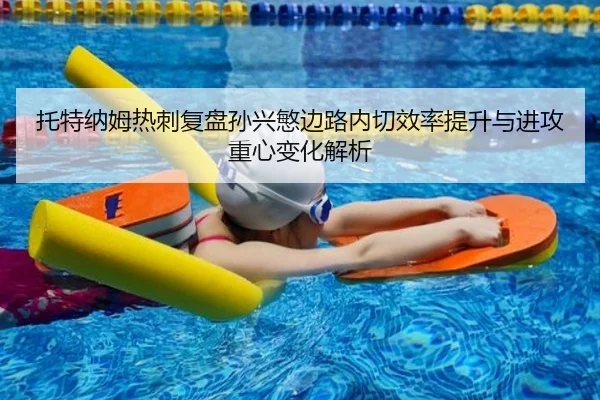 托特纳姆热刺复盘孙兴慜边路内切效率提升与进攻重心变化解析